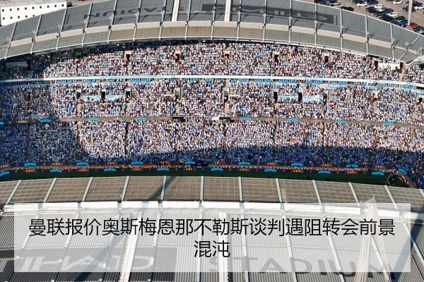 曼联报价奥斯梅恩那不勒斯谈判遇阻转会前景混沌