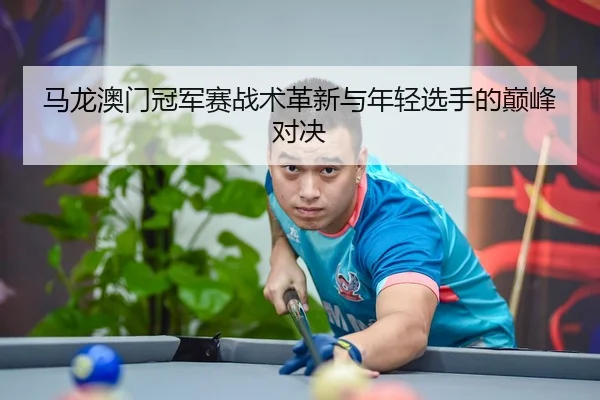 ma-long-ao-men-guan-jun-sai-zhan-shu-ge-xin-yu-nian-qing-xuan-shou-de-dian-feng-dui-jue-2-601.jpg