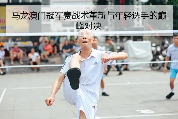 马龙澳门冠军赛战术革新与年轻选手的巅峰对决