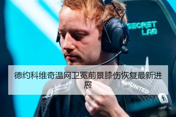 德约科维奇温网卫冕前景膝伤恢复最新进展