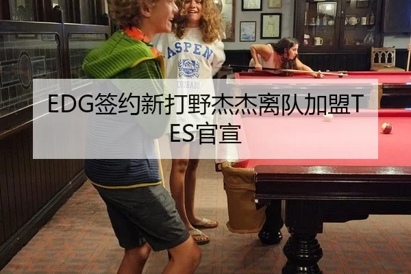 EDG签约新打野杰杰离队加盟TES官宣