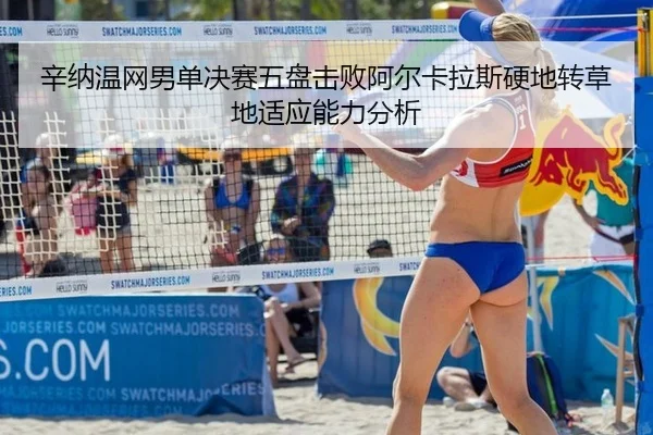 辛纳温网男单决赛五盘击败阿尔卡拉斯硬地转草地适应能力分析