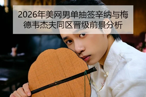 2026年美网男单抽签辛纳与梅德韦杰夫同区晋级前景分析