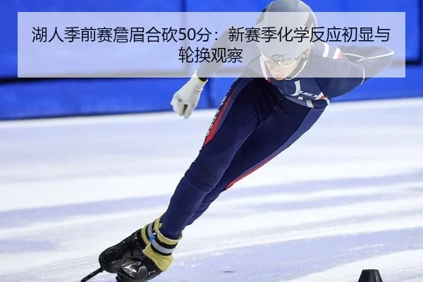 湖人季前赛詹眉合砍50分：新赛季化学反应初显与轮换观察