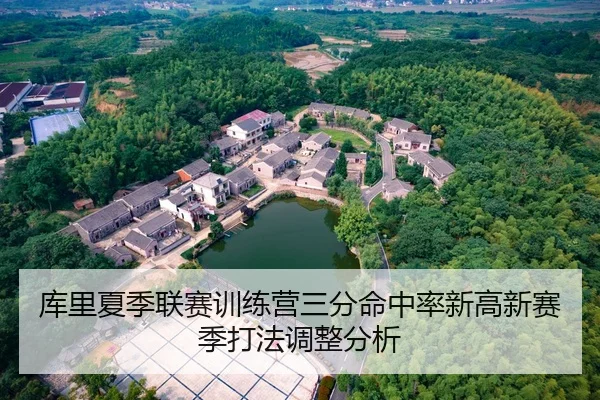 库里夏季联赛训练营三分命中率新高新赛季打法调整分析